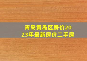 青岛黄岛区房价2023年最新房价二手房