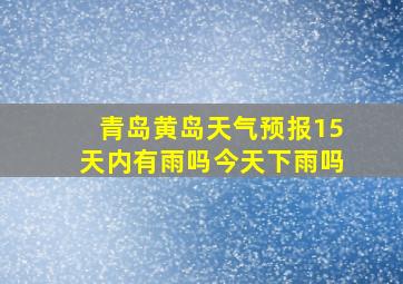 青岛黄岛天气预报15天内有雨吗今天下雨吗