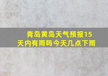 青岛黄岛天气预报15天内有雨吗今天几点下雨