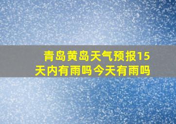 青岛黄岛天气预报15天内有雨吗今天有雨吗