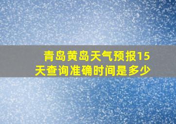 青岛黄岛天气预报15天查询准确时间是多少