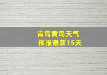 青岛黄岛天气预报最新15天