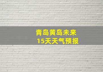 青岛黄岛未来15天天气预报