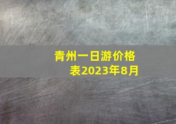 青州一日游价格表2023年8月