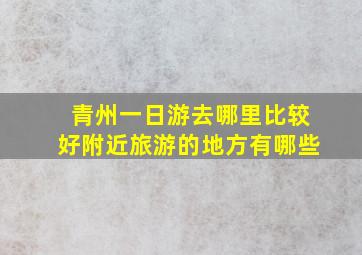 青州一日游去哪里比较好附近旅游的地方有哪些