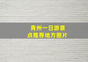 青州一日游景点推荐地方图片