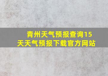 青州天气预报查询15天天气预报下载官方网站