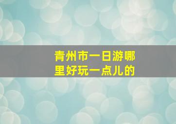 青州市一日游哪里好玩一点儿的