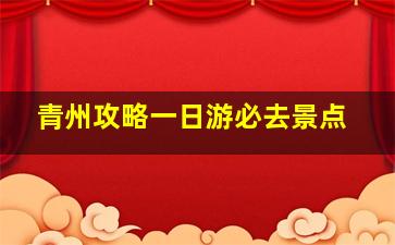 青州攻略一日游必去景点