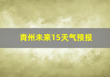 青州未来15天气预报