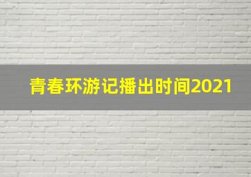 青春环游记播出时间2021