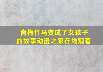 青梅竹马变成了女孩子的故事动漫之家在线观看