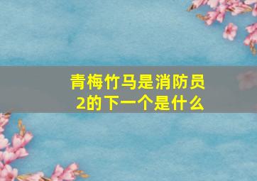 青梅竹马是消防员2的下一个是什么