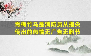 青梅竹马是消防员从指尖传出的热情无广告无删节