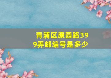 青浦区康园路399弄邮编号是多少