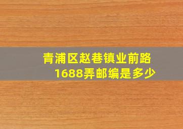 青浦区赵巷镇业前路1688弄邮编是多少