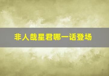 非人哉星君哪一话登场