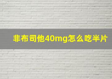 非布司他40mg怎么吃半片