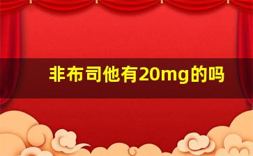 非布司他有20mg的吗