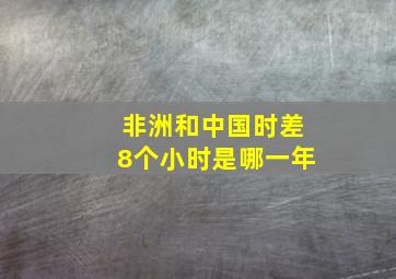 非洲和中国时差8个小时是哪一年