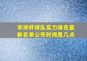 非洲杯球队实力排名最新名单公布时间是几点