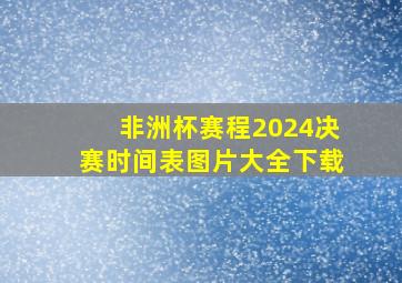 非洲杯赛程2024决赛时间表图片大全下载