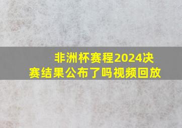 非洲杯赛程2024决赛结果公布了吗视频回放