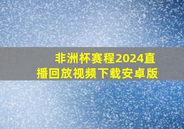 非洲杯赛程2024直播回放视频下载安卓版