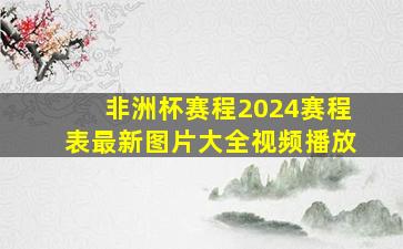 非洲杯赛程2024赛程表最新图片大全视频播放