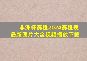 非洲杯赛程2024赛程表最新图片大全视频播放下载