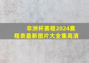 非洲杯赛程2024赛程表最新图片大全集高清