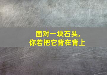 面对一块石头,你若把它背在背上