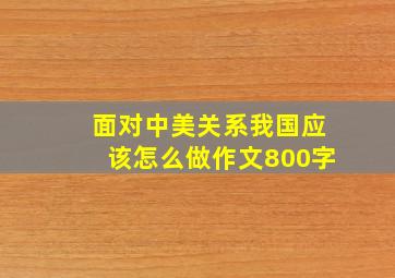 面对中美关系我国应该怎么做作文800字