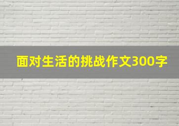 面对生活的挑战作文300字