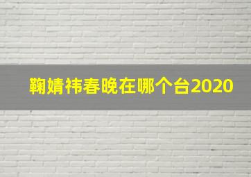 鞠婧祎春晚在哪个台2020