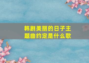 韩剧美丽的日子主题曲约定是什么歌