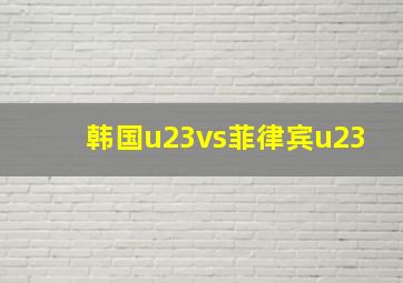 韩国u23vs菲律宾u23