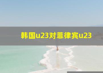 韩国u23对菲律宾u23