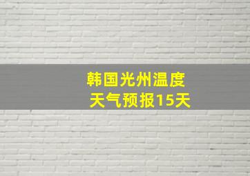 韩国光州温度天气预报15天