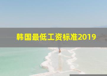 韩国最低工资标准2019