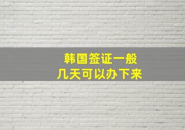 韩国签证一般几天可以办下来