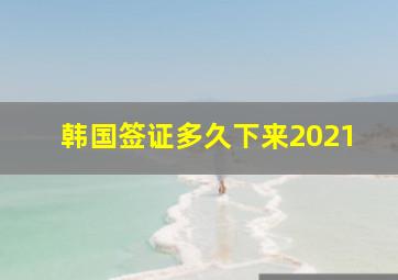 韩国签证多久下来2021