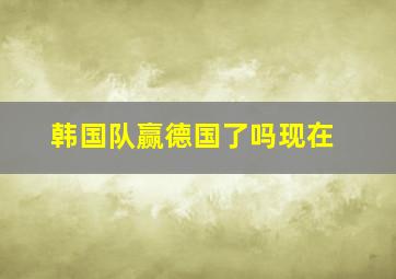 韩国队赢德国了吗现在