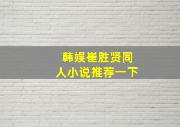 韩娱崔胜贤同人小说推荐一下