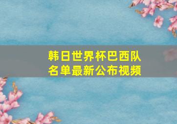 韩日世界杯巴西队名单最新公布视频