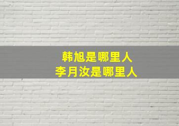 韩旭是哪里人李月汝是哪里人