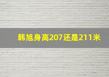 韩旭身高207还是211米