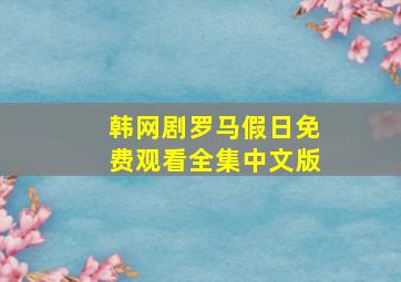 韩网剧罗马假日免费观看全集中文版