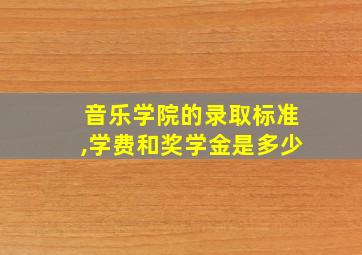 音乐学院的录取标准,学费和奖学金是多少