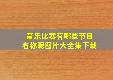 音乐比赛有哪些节目名称呢图片大全集下载